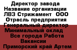 Директор завода › Название организации ­ ЛВЗ Стрижамент, ООО › Отрасль предприятия ­ Генеральный директор › Минимальный оклад ­ 1 - Все города Работа » Вакансии   . Приморский край,Артем г.